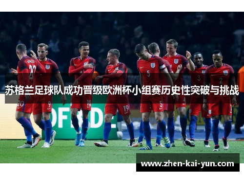 苏格兰足球队成功晋级欧洲杯小组赛历史性突破与挑战