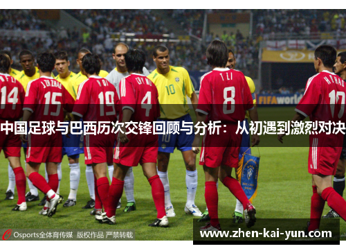 中国足球与巴西历次交锋回顾与分析:从初遇到激烈对决 中国足球与巴西历次交锋回顾与分析:从初遇到激烈对决