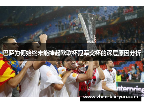 巴萨为何始终未能捧起欧联杯冠军奖杯的深层原因分析