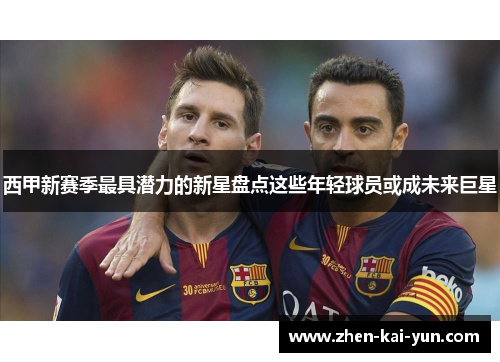 西甲新赛季最具潜力的新星盘点这些年轻球员或成未来巨星