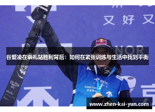 谷爱凌在崇礼站胜利背后：如何在紧张训练与生活中找到平衡