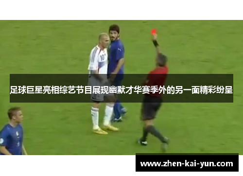足球巨星亮相综艺节目展现幽默才华赛季外的另一面精彩纷呈