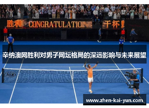 辛纳澳网胜利对男子网坛格局的深远影响与未来展望 辛纳澳网胜利对男子网坛格局的深远影响与未来展望