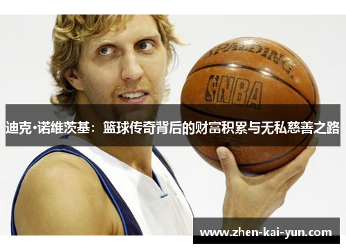 迪克·诺维茨基：篮球传奇背后的财富积累与无私慈善之路