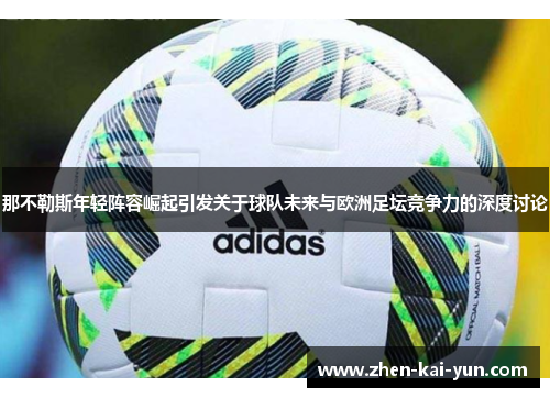 那不勒斯年轻阵容崛起引发关于球队未来与欧洲足坛竞争力的深度讨论
