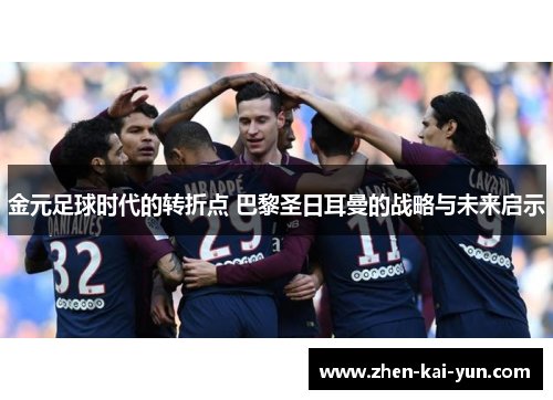 金元足球时代的转折点 巴黎圣日耳曼的战略与未来启示