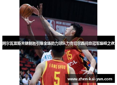 阿尔瓦雷斯关键制胜引爆全场助力球队力克切尔西问鼎冠军巅峰之夜