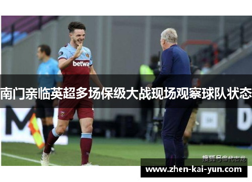 南门亲临英超多场保级大战现场观察球队状态 南门亲临英超多场保级大战现场观察球队状态