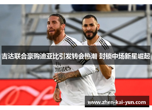 吉达联合豪购迪亚比引发转会热潮 封锁中场新星崛起