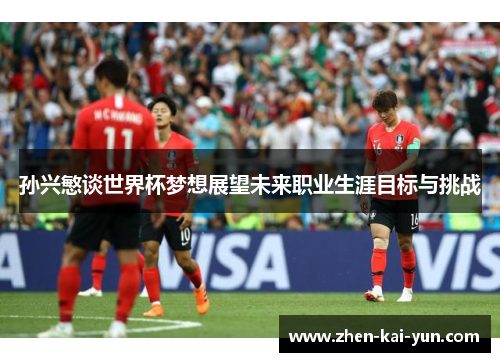 孙兴慜谈世界杯梦想展望未来职业生涯目标与挑战