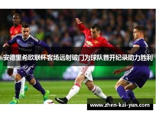 安德里希欧联杯客场远射破门为球队首开纪录助力胜利