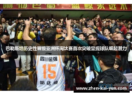 巴勒斯坦历史性晋级亚洲杯淘汰赛首次突破显现球队崛起潜力 巴勒斯坦历史性晋级亚洲杯淘汰赛首次突破显现球队崛起潜力