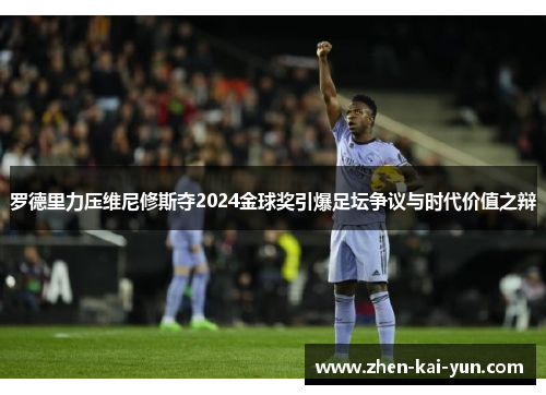 罗德里力压维尼修斯夺2024金球奖引爆足坛争议与时代价值之辩