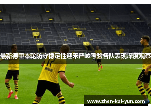最新德甲本轮防守稳定性迎来严峻考验各队表现深度观察