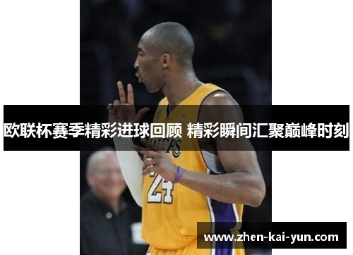 欧联杯赛季精彩进球回顾 精彩瞬间汇聚巅峰时刻